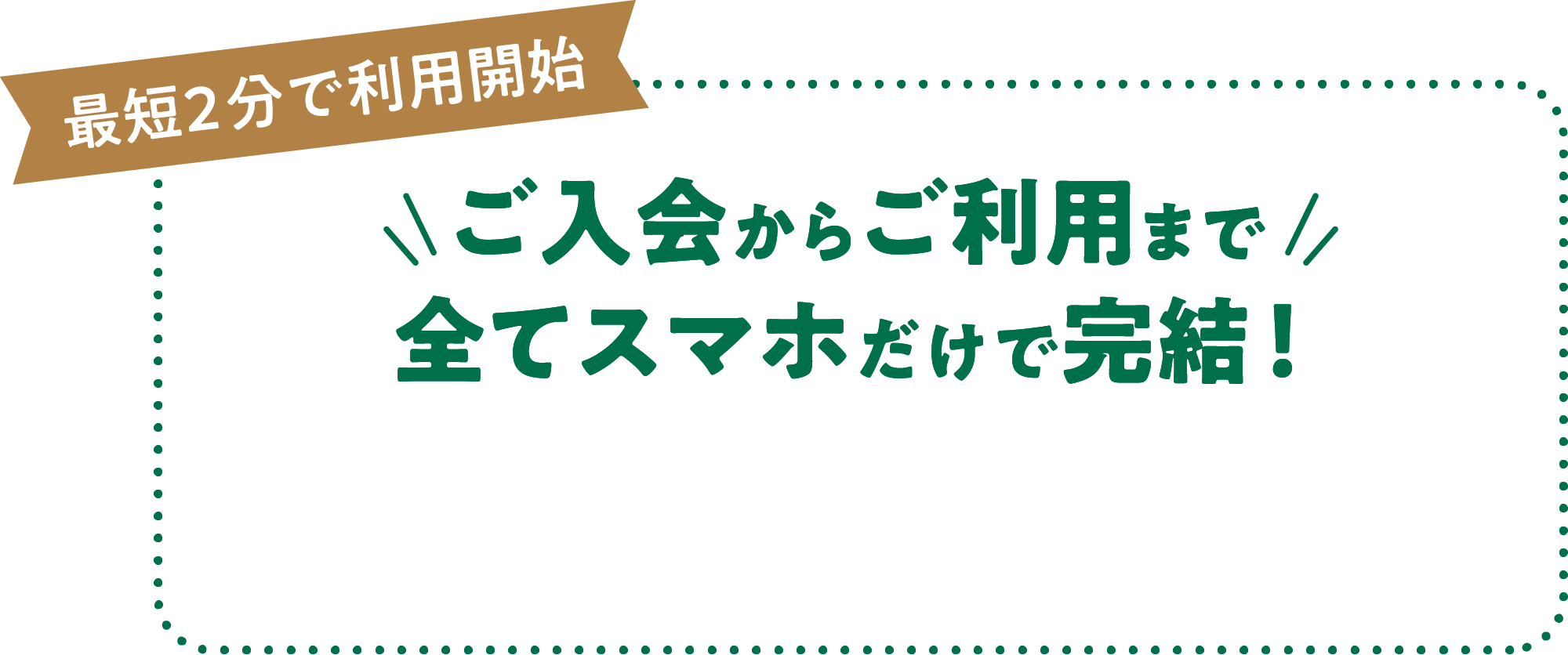 入会からご利用まで全てスマホで完結